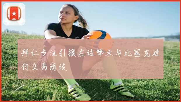 拜仁专注引援左边锋未与比塞克进行交易商谈