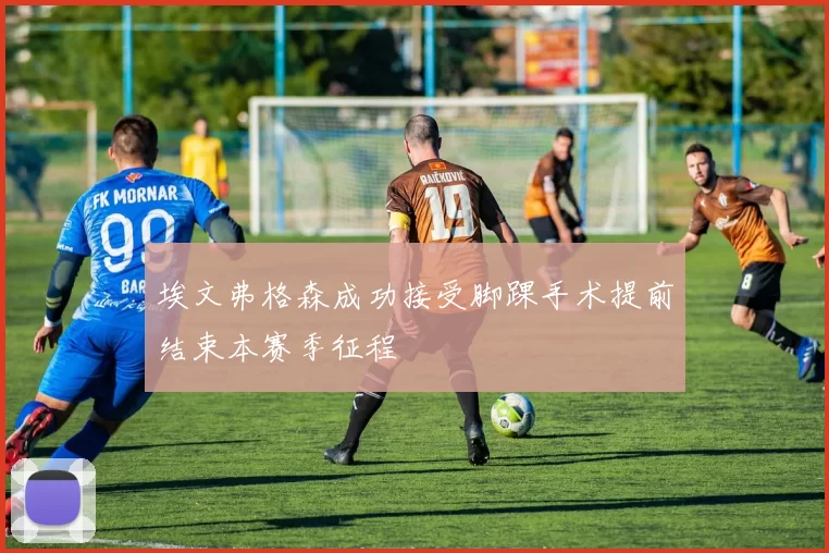 埃文弗格森成功接受脚踝手术提前结束本赛季征程
