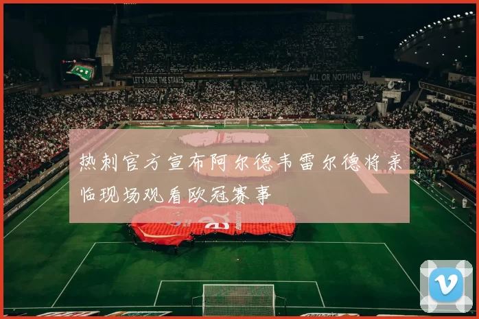 热刺官方宣布阿尔德韦雷尔德将亲临现场观看欧冠赛事