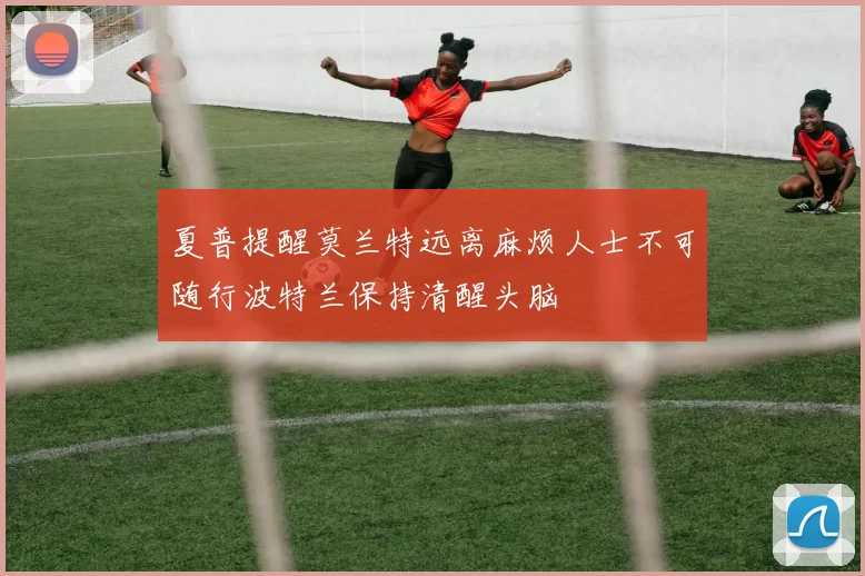 夏普提醒莫兰特远离麻烦人士不可随行波特兰保持清醒头脑
