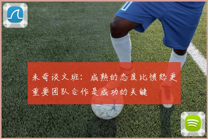 米奇谈文班：成熟的态度比愤怒更重要团队合作是成功的关键