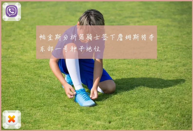 帕金斯分析若骑士签下詹姆斯将夺东部一号种子地位