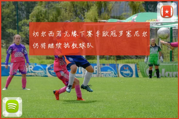 切尔西若无缘下赛季欧冠罗塞尼尔仍将继续执教球队