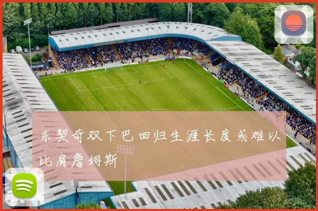 东契奇双下巴回归生涯长度或难以比肩詹姆斯