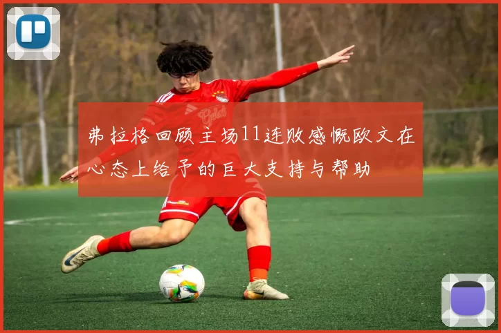 弗拉格回顾主场11连败感慨欧文在心态上给予的巨大支持与帮助