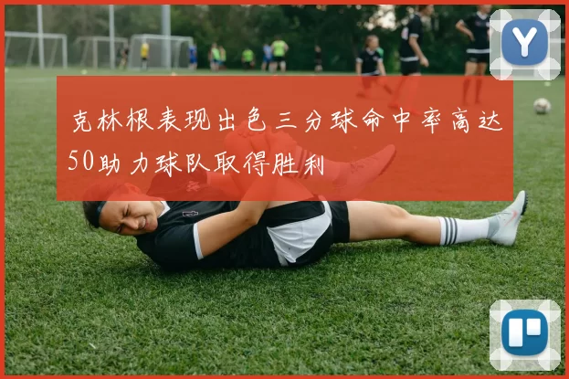 克林根表现出色三分球命中率高达50助力球队取得胜利
